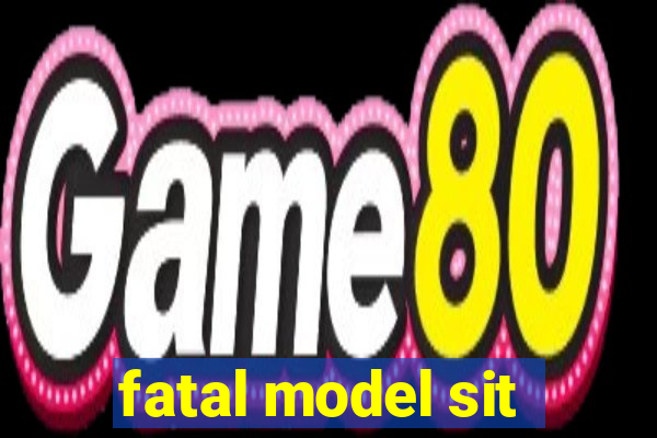 fatal model sit